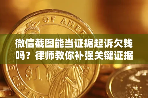 北京微信截图能当证据起诉欠钱吗？律师教你补强关键证据