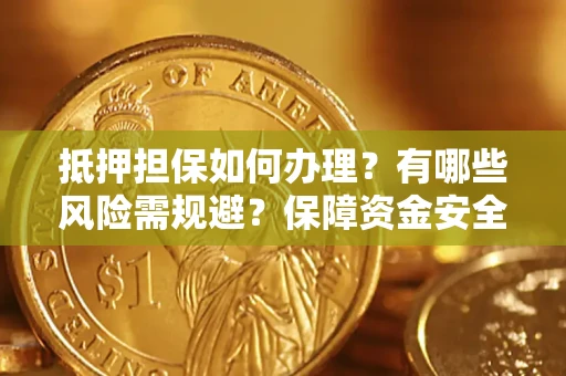 北京抵押担保如何办理？有哪些风险需规避？保障资金安全