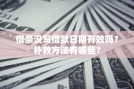 北京借条没写借款日期有效吗?补救方法有哪些? 北京借条没写借款日期有效吗?补救方法有哪些?