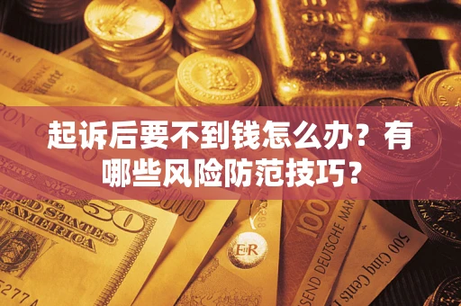 北京起诉后要不到钱怎么办?有哪些风险防范技巧? 北京起诉后要不到钱怎么办?有哪些风险防范技巧?