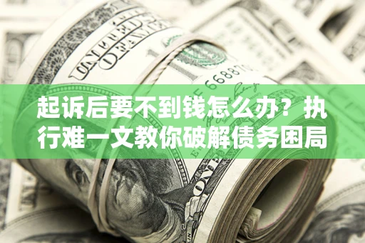 北京起诉后要不到钱怎么办？执行难一文教你破解债务困局
