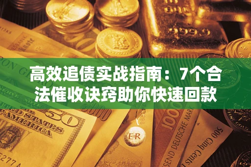 北京高效追债实战指南：7个合法催收诀窍助你快速回款