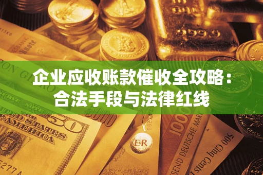 北京企业应收账款催收全攻略：合法手段与法律红线