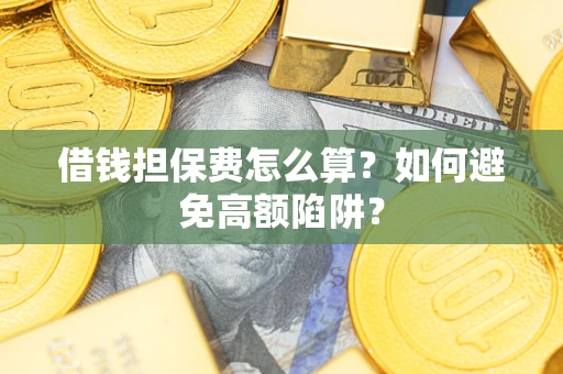 北京借钱担保费怎么算？如何避免高额陷阱？