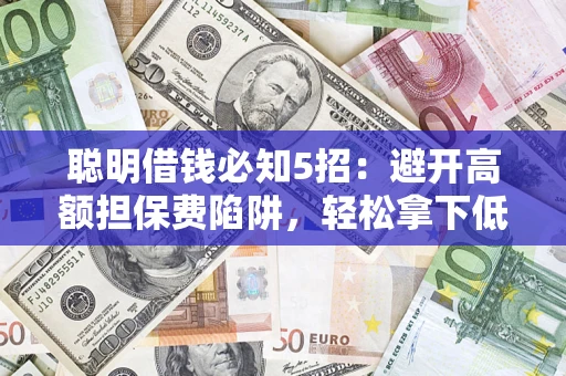 北京聪明借钱必知5招：避开高额担保费陷阱，轻松拿下低息贷款