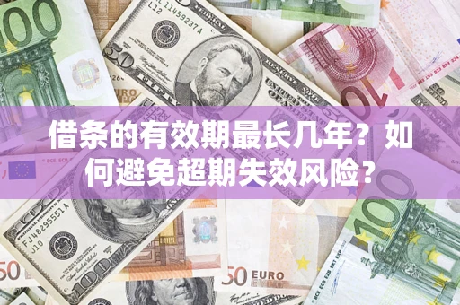 北京借条的有效期最长几年？如何避免超期失效风险？