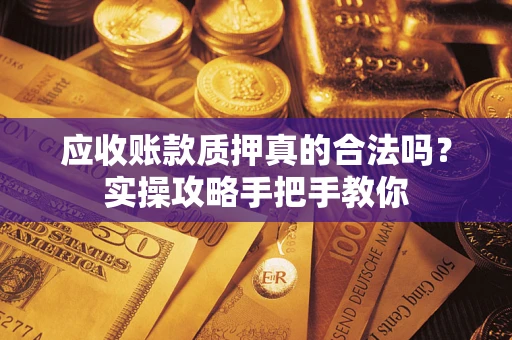北京应收账款质押真的合法吗？实操攻略手把手教你