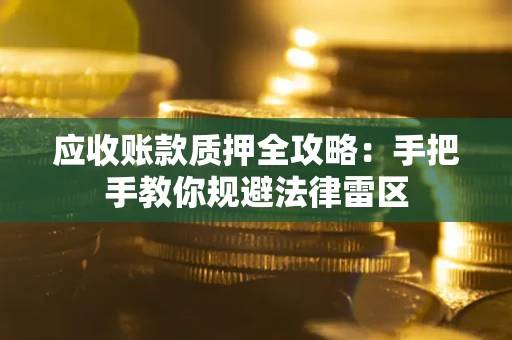 北京应收账款质押全攻略：手把手教你规避法律雷区