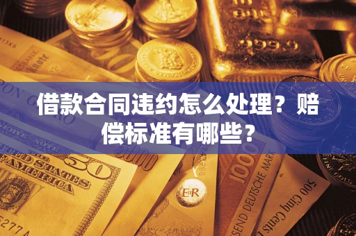 北京借款合同违约怎么处理？赔偿标准有哪些？