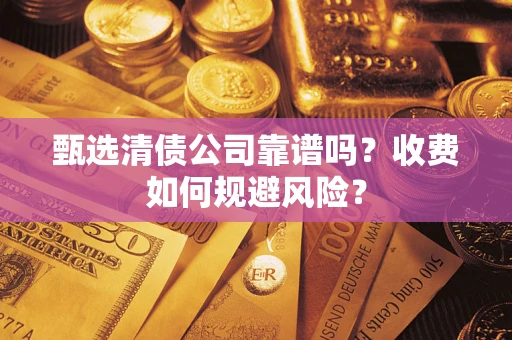 北京甄选清债公司靠谱吗？收费如何规避风险？