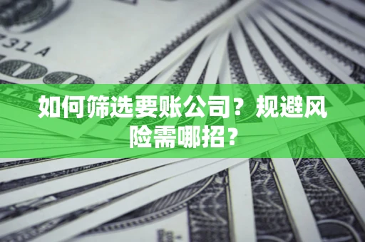北京如何筛选要账公司？规避风险需哪招？