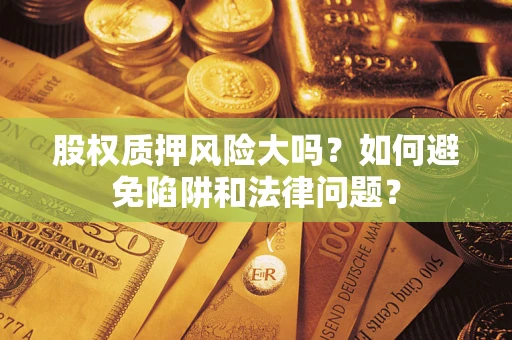 北京股权质押风险大吗？如何避免陷阱和法律问题？