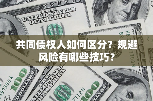 北京共同债权人如何区分？规避风险有哪些技巧？