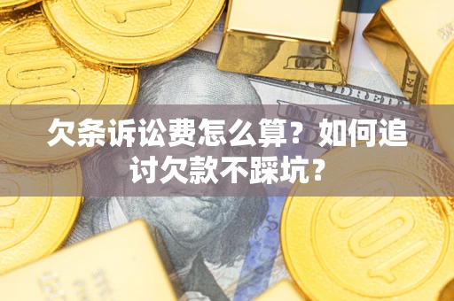 北京欠条诉讼费怎么算？如何追讨欠款不踩坑？