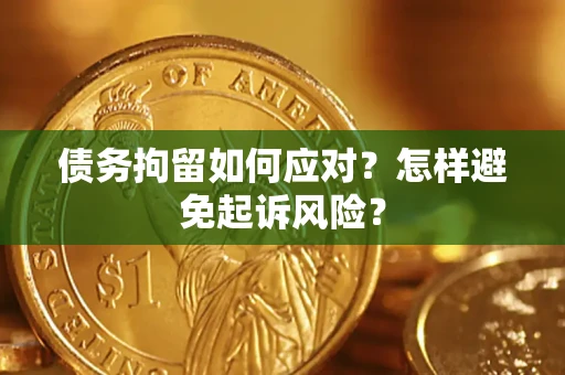 北京债务拘留如何应对？怎样避免起诉风险？