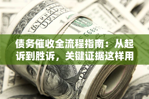北京债务催收全流程指南：从起诉到胜诉，关键证据这样用