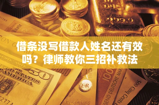 北京借条没写借款人姓名还有效吗？律师教你三招补救法