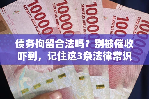北京债务拘留合法吗?别被催收吓到,记住这3条法律常识 北京债务拘留合法吗?别被催收吓到,记住这3条法律常识