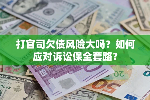 北京打官司欠债风险大吗？如何应对诉讼保全套路？