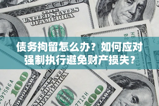 北京债务拘留怎么办？如何应对强制执行避免财产损失？