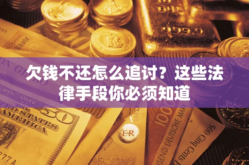 北京欠钱不还怎么追讨？这些法律手段你必须知道