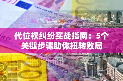 北京代位权纠纷实战指南：5个关键步骤助你扭转败局