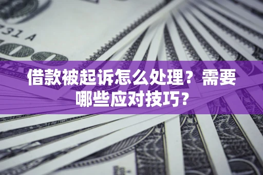 北京借款被起诉怎么处理？需要哪些应对技巧？