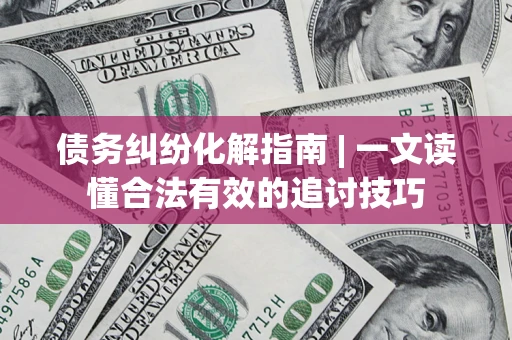 北京债务纠纷化解指南 | 一文读懂合法有效的追讨技巧