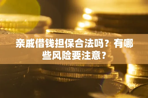 北京亲戚借钱担保合法吗？有哪些风险要注意？