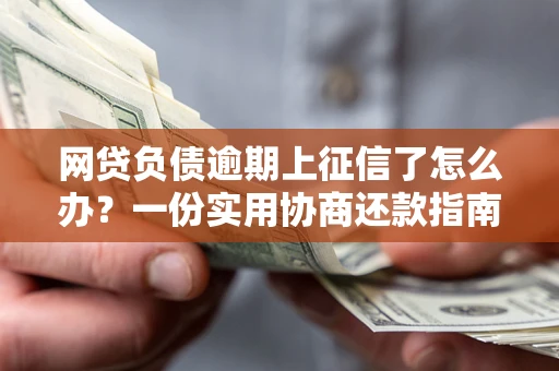 北京网贷负债逾期上征信了怎么办？一份实用协商还款指南请收好