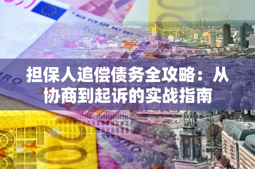北京担保人追偿债务全攻略:从协商到起诉的实战指南 北京担保人追偿债务全攻略:从协商到起诉的实战指南