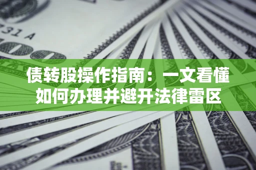 北京债转股操作指南：一文看懂如何办理并避开法律雷区