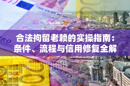 北京合法拘留老赖的实操指南:条件、流程与信用修复全解析 北京合法拘留老赖的实操指南:条件、流程与信用修复全解析