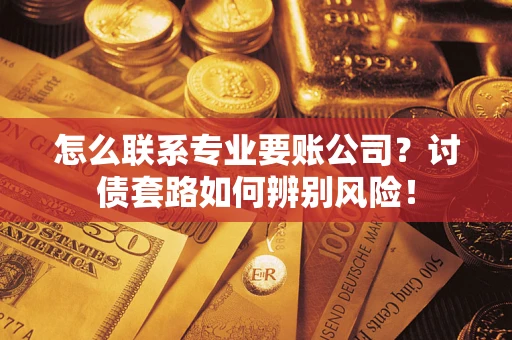 北京怎么联系专业要账公司？讨债套路如何辨别风险！