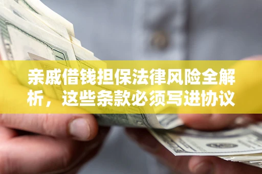 北京亲戚借钱担保法律风险全解析，这些条款必须写进协议
