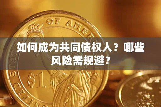 北京如何成为共同债权人？哪些风险需规避？