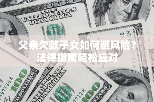 北京父亲欠款子女如何避风险？法律指南轻松应对