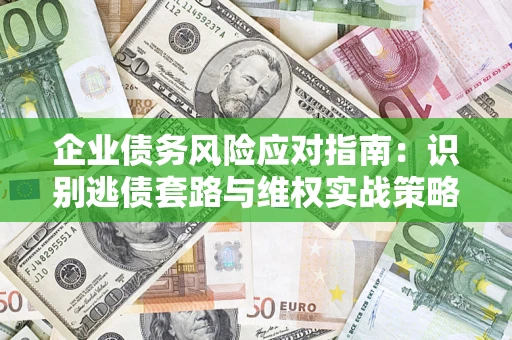 北京企业债务风险应对指南：识别逃债套路与维权实战策略