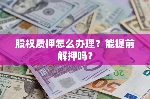北京股权质押怎么办理？能提前解押吗？