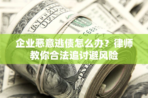 北京企业恶意逃债怎么办？律师教你合法追讨避风险