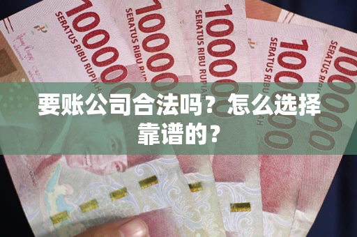 北京要账公司合法吗？怎么选择靠谱的？