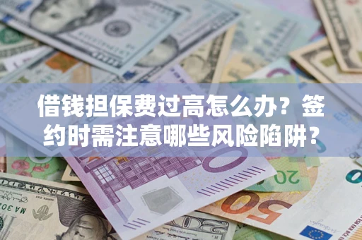 北京借钱担保费过高怎么办？签约时需注意哪些风险陷阱？