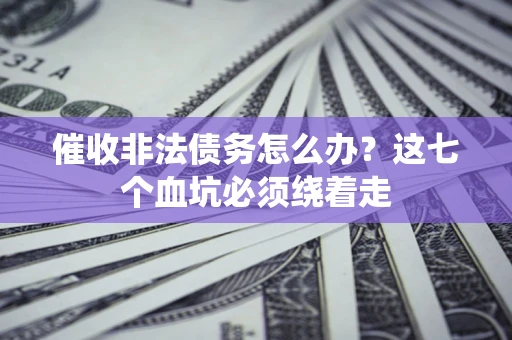 北京催收非法债务怎么办？这七个血坑必须绕着走