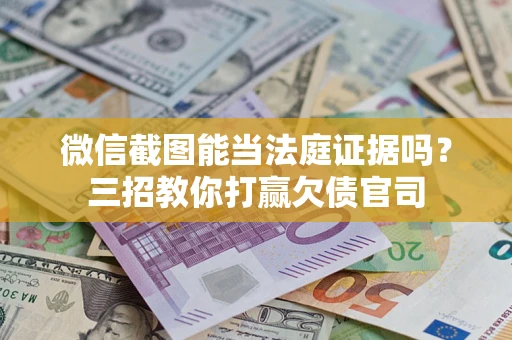 北京微信截图能当法庭证据吗？三招教你打赢欠债官司