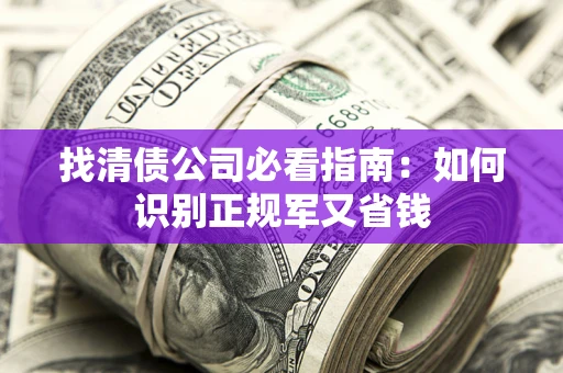 北京找清债公司必看指南：如何识别正规军又省钱