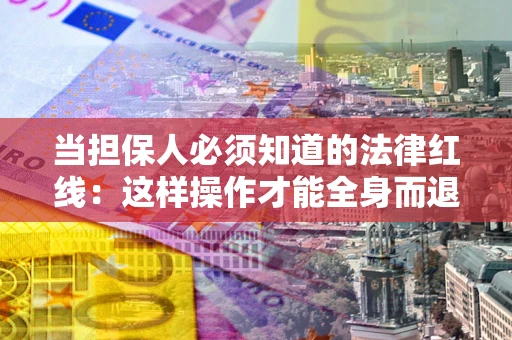 北京当担保人必须知道的法律红线：这样操作才能全身而退