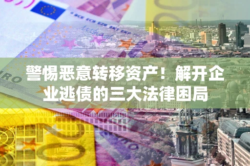 北京警惕恶意转移资产！解开企业逃债的三大法律困局