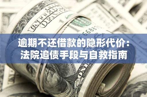 北京逾期不还借款的隐形代价：法院追债手段与自救指南