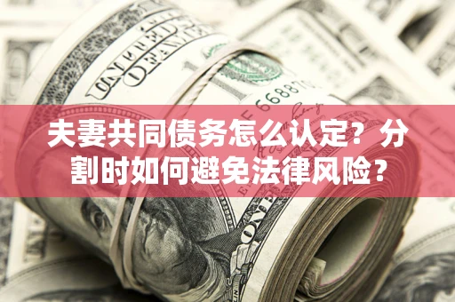 北京夫妻共同债务怎么认定？分割时如何避免法律风险？