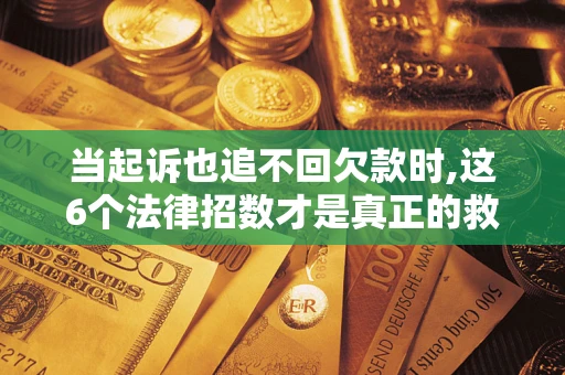 北京当起诉也追不回欠款时,这6个法律招数才是真正的救命稻草